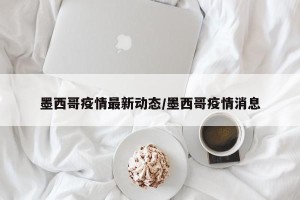 墨西哥疫情最新动态/墨西哥疫情消息