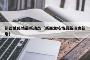 新西兰疫情最新动态（新西兰疫情最新消息新增）