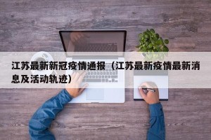 江苏最新新冠疫情通报（江苏最新疫情最新消息及活动轨迹）