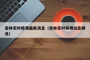吉林实时疫情最新消息（吉林实时疫情动态腾讯）