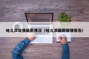 哈儿滨疫情最新情况（哈儿滨最新疫情报告）