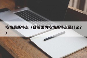 疫情最新特点（目前国内疫情新特点是什么?）