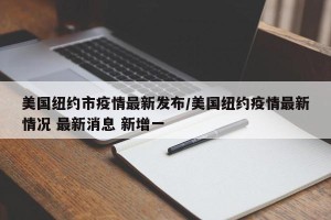 美国纽约市疫情最新发布/美国纽约疫情最新情况 最新消息 新增一