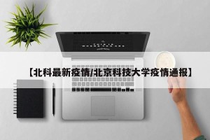 【北科最新疫情/北京科技大学疫情通报】