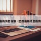 巴西最新消息疫情（巴西最新消息疫情数据）