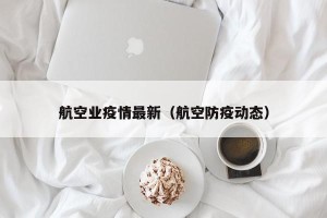 航空业疫情最新（航空防疫动态）