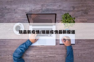 瑞最新疫情/瑞丽疫情最新报道