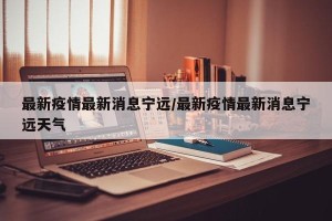 最新疫情最新消息宁远/最新疫情最新消息宁远天气