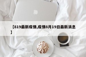 【819最新疫情,疫情8月19日最新消息】
