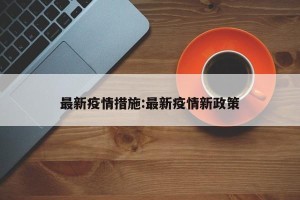 最新疫情措施:最新疫情新政策