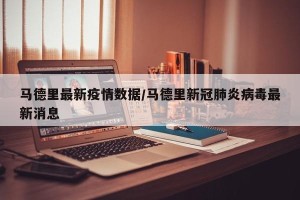 马德里最新疫情数据/马德里新冠肺炎病毒最新消息