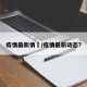 疫情最新情怳/疫情最新动态?