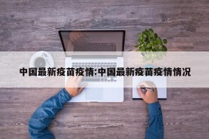 中国最新疫苗疫情:中国最新疫苗疫情情况