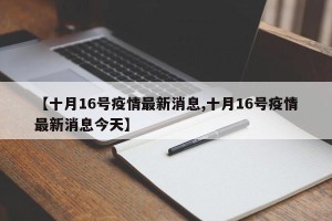 【十月16号疫情最新消息,十月16号疫情最新消息今天】