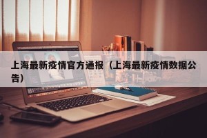 上海最新疫情官方通报（上海最新疫情数据公告）