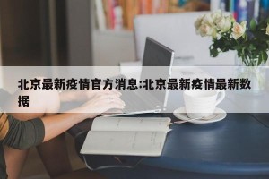 北京最新疫情官方消息:北京最新疫情最新数据