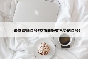 【最新疫情口号/疫情简短有气势的口号】