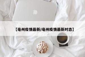 【亳州疫情最新/亳州疫情最新时态】