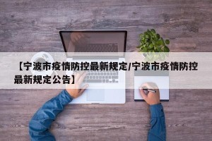 【宁波市疫情防控最新规定/宁波市疫情防控最新规定公告】