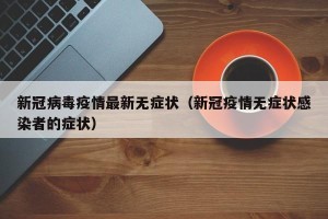 新冠病毒疫情最新无症状（新冠疫情无症状感染者的症状）