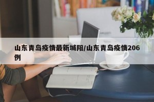 山东青岛疫情最新城阳/山东青岛疫情206例
