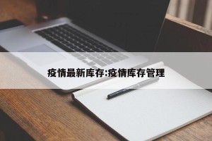 疫情最新库存:疫情库存管理