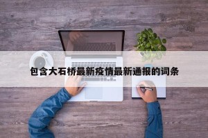 包含大石桥最新疫情最新通报的词条
