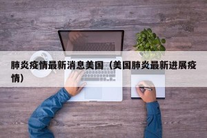 肺炎疫情最新消息美国（美国肺炎最新进展疫情）
