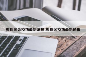 郫都肺炎疫情最新消息:郫都区疫情最新通报