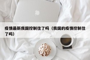 疫情最新我国控制住了吗（我国的疫情控制住了吗）