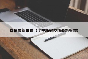 疫情最新报道（辽宁新冠疫情最新报道）