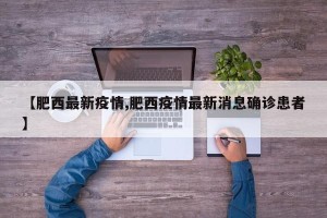 【肥西最新疫情,肥西疫情最新消息确诊患者】