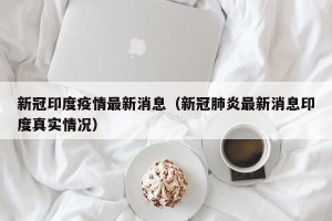 新冠印度疫情最新消息（新冠肺炎最新消息印度真实情况）