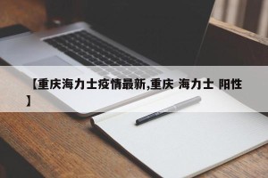 【重庆海力士疫情最新,重庆 海力士 阳性】