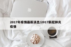 2017年疫情最新消息/2017新冠肺炎疫情