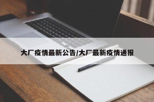 大厂疫情最新公告/大厂最新疫情通报