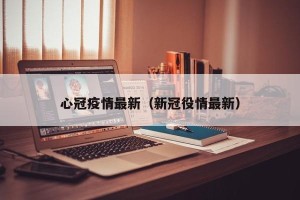 心冠疫情最新（新冠役情最新）