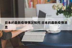 日本的最新疫情情况如何:日本的最新疫情消息