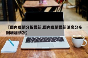 【国内疫情分析最新,国内疫情最新消息分布图增加情况】