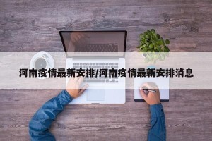 河南疫情最新安排/河南疫情最新安排消息