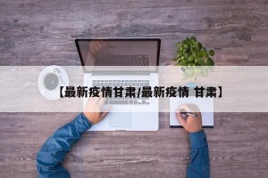 【最新疫情甘肃/最新疫情 甘肃】