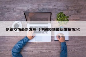 伊朗疫情最新发布（伊朗疫情最新发布情况）