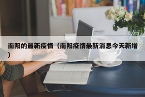 南阳的最新疫情（南阳疫情最新消息今天新增）