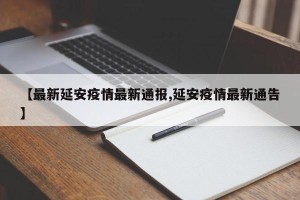 【最新延安疫情最新通报,延安疫情最新通告】