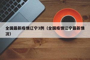 全国最新疫情辽宁3例（全国疫情辽宁最新情况）