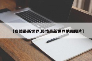 【疫情最新世界,疫情最新世界地图图片】