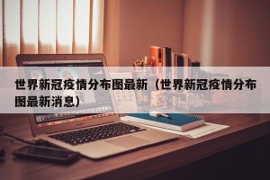 世界新冠疫情分布图最新（世界新冠疫情分布图最新消息）