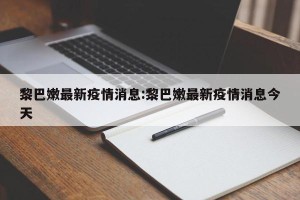 黎巴嫩最新疫情消息:黎巴嫩最新疫情消息今天