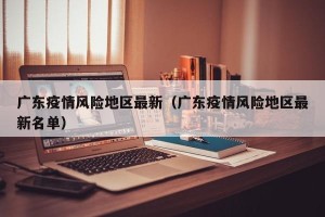 广东疫情风险地区最新（广东疫情风险地区最新名单）