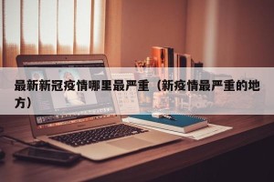 最新新冠疫情哪里最严重（新疫情最严重的地方）
